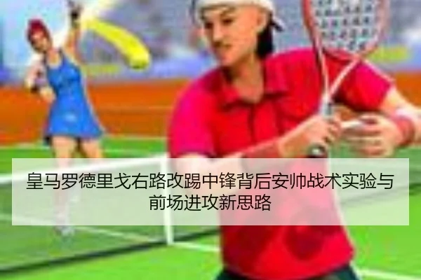 皇马罗德里戈右路改踢中锋背后安帅战术实验与前场进攻新思路