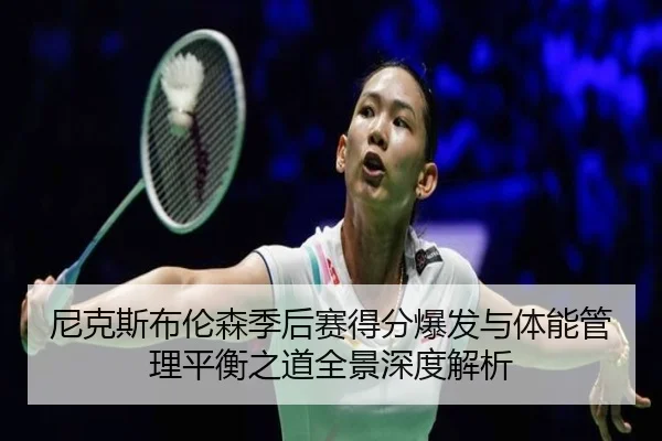 尼克斯布伦森季后赛得分爆发与体能管理平衡之道全景深度解析（kaiyun）