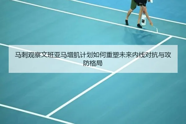 马刺观察文班亚马增肌计划如何重塑未来内线对抗与攻防格局（kaiyun）