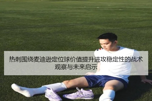 热刺围绕麦迪逊定位球价值提升进攻稳定性的战术观察与未来启示（kaiyun）
