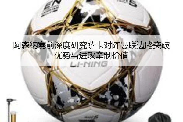 阿森纳赛前深度研究萨卡对阵曼联边路突破优势与进攻牵制价值 - kaiyun