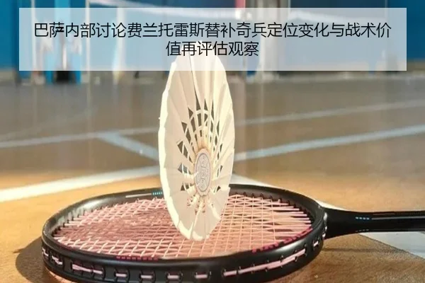 巴萨内部讨论费兰托雷斯替补奇兵定位变化与战术价值再评估观察