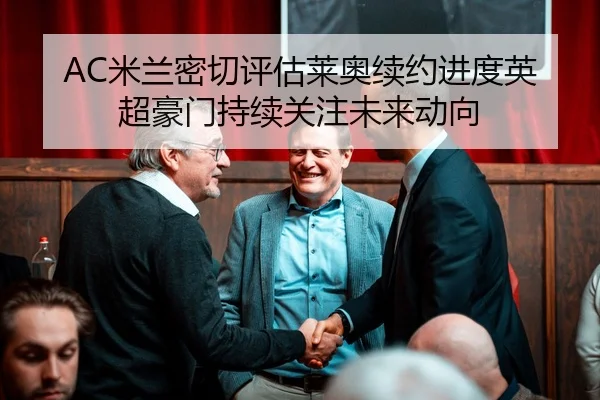 AC米兰密切评估莱奥续约进度英超豪门持续关注未来动向 - kaiyun