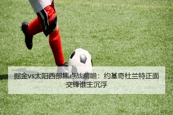 掘金vs太阳西部焦点战前瞻：约基奇杜兰特正面交锋谁主沉浮 - kaiyun
