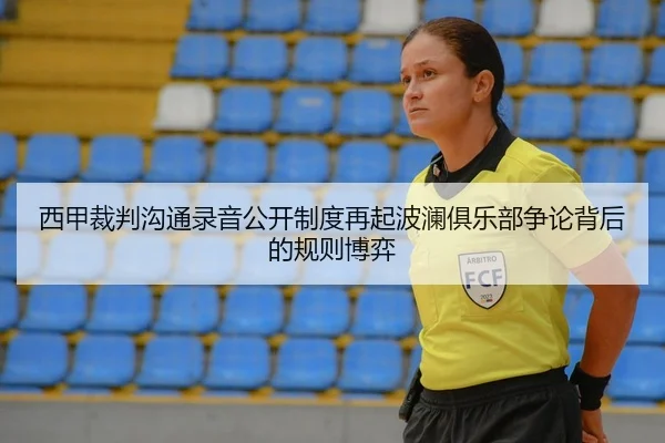 西甲裁判沟通录音公开制度再起波澜俱乐部争论背后的规则博弈 - kaiyun